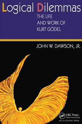 Logical Dilemmas: The Life and Work of Kurt Gödel by Dawson, John