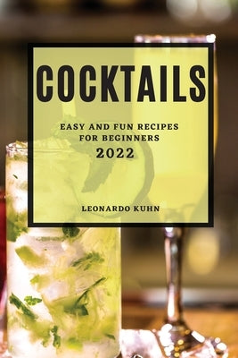 Cocktails 2022: Easy and Fun Recipes for Beginners by Khun, Leonardo