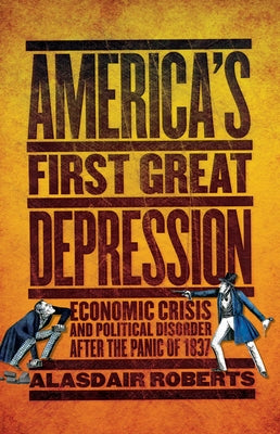 America's First Great Depression: Economic Crisis and Political Disorder After the Panic of 1837 by Roberts, Alasdair