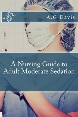 A Nursing Guide to Adult Moderate Sedation by Davis, A. G.