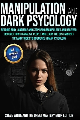 Manipulation and Dark Psycology: Reading Body Language and Stop Being Manipulated and Deceived. Discover How to Analyze People and Learn the Best Mind by And the Great Mastery Book Edition, Stev