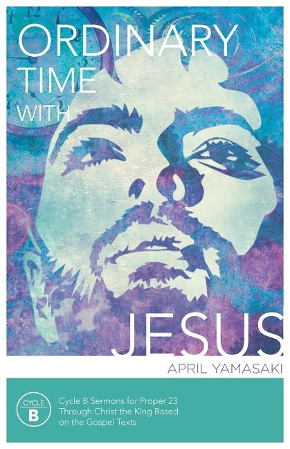 Ordinary Time with Jesus: Cycle B Sermons for Proper 23 Through Christ the King Based on the Gospel Texts by Yamasaki, April