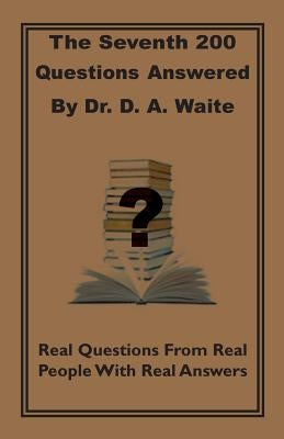 The Seventh 200 Questions Answerd By Dr. D. A. Waite: Real Questions From Real People With Real Answers by Waite, D. a.