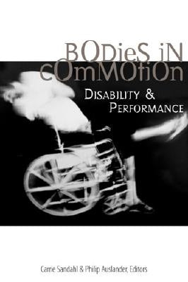 Bodies in Commotion: Disability and Performance by Sandahl, Carrie