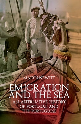 Emigration and the Sea: An Alternative History of Portugal and the Portuguese by Newitt, Malyn