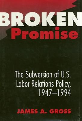 Broken Promise: The Subversion of U.S. Labor Relations by Gross, James