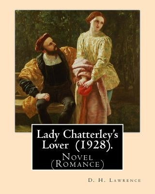 Lady Chatterley's Lover (1928). By: D. H. Lawrence: Novel (Romance) by Lawrence, D. H.
