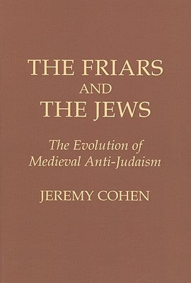 The Friars and the Jews: The Evolution of Medieval Anti-Judaism by Cohen, Jeremy