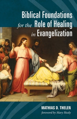 Biblical Foundations for the Role of Healing in Evangelization by Thelen, Mathias D.