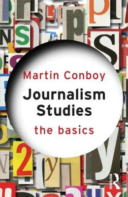 Journalism Studies: The Basics by Conboy, Martin