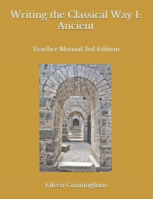 Writing the Classical Way I: Ancient: Teacher Manual 3rd Edition by Cunningham, Eileen