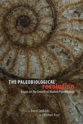 The Paleobiological Revolution: Essays on the Growth of Modern Paleontology by Sepkoski, David