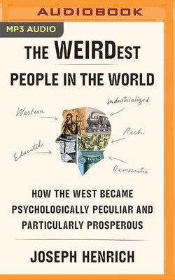 The Weirdest People in the World: How the West Became Psychologically Peculiar and Particularly Prosperous by Henrich, Joseph