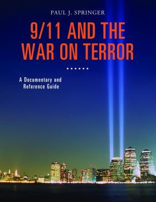 9/11 and the War on Terror: A Documentary and Reference Guide by Springer, Paul J.