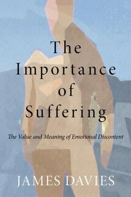 The Importance of Suffering: The Value and Meaning of Emotional Discontent by Davies, James