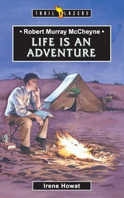 Robert Murray McCheyne: Life Is an Adventure by Howat, Irene