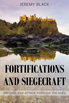 Fortifications and Siegecraft: Defense and Attack Through the Ages by Black, Jeremy