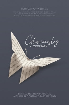 Gloriously Ordinary: Embracing Incarnational Mission in Contemporary Ireland by Hayes, William