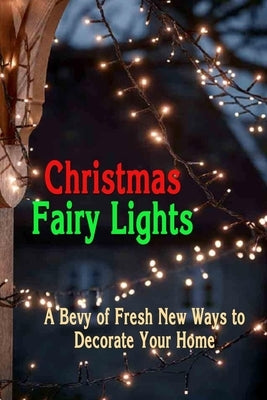 Christmas Fairy Lights: A Bevy of Fresh New Ways to Decorate Your Home: Christmas Decorations by Branch, Jamila