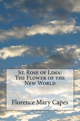 St. Rose of Lima: The Flower of the New World by Capes, Florence Mary