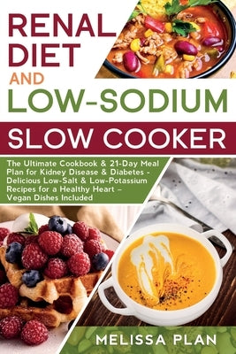 RENAL DIET and LOW-SODIUM SLOW COOKER: The Ultimate Cookbook & 21-Day Meal Plan for Kidney Disease & Diabetes - Delicious Low-Salt & Low-Potassium Rec by Plan, Melissa