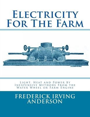 Electricity For The Farm: Light, Heat and Power By Inexpensive Methods From the Water Wheel or Farm Engine by Chambers, Roger