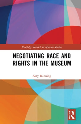 Negotiating Race and Rights in the Museum by Bunning, Katy