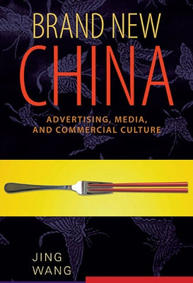 Brand New China: Advertising, Media, and Commercial Culture by Wang, Jing