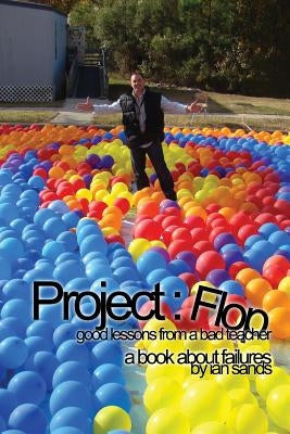 Project Flop: Good Lessons From A Bad Teacher by Sands, Ian