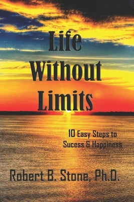 Life Without Limits: 10 Easy Steps to Success & Happiness by Stone, Robert B.