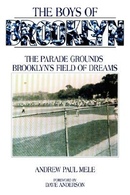 The Boys of Brooklyn: The Parade Grounds: Brooklyn's Field of Dreams by Mele, Andrew Paul