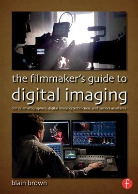 The Filmmaker's Guide to Digital Imaging: For Cinematographers, Digital Imaging Technicians, and Camera Assistants by Brown, Blain