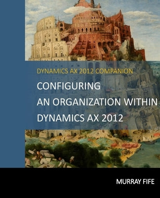 Configuring An Organization Within Dynamics AX 2012 by Fife, Murray