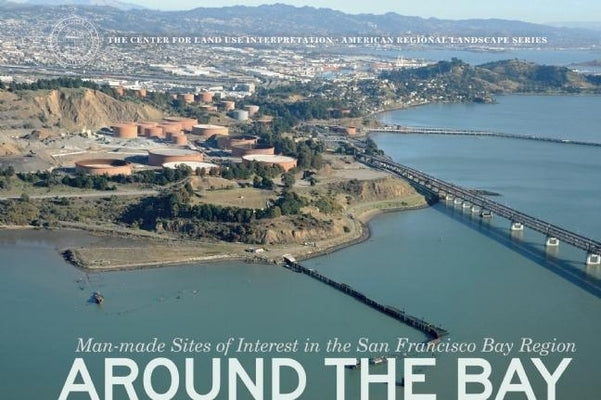 Around the Bay: Man-Made Sites of Interest in the San Francisco Bay Region by Center for Land Use Interpretation