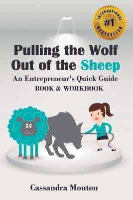 Pulling The Wolf Out Of The Sheep: An Entreprenuer's Quick Guide by Mouton, Cassandra