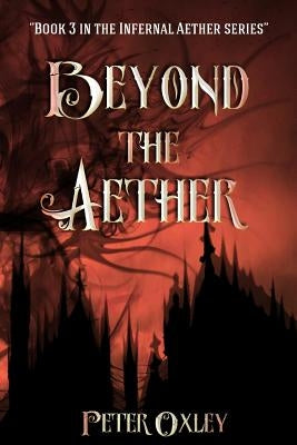 Beyond The Aether: Book 3 in the Infernal Aether Series by Oxley, Peter