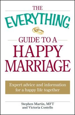 The Everything Guide to a Happy Marriage: Expert Advice and Information for a Happy Life Together by Martin, Stephen