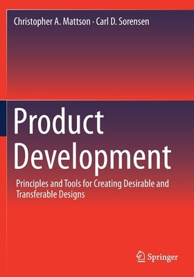 Product Development: Principles and Tools for Creating Desirable and Transferable Designs by Mattson, Christopher A.