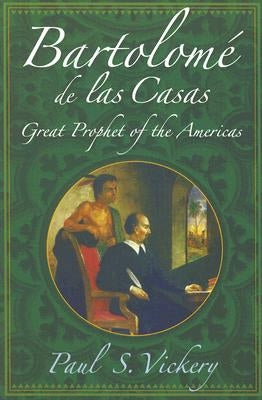 Bartolomé de Las Casas: Great Prophet of the Americas by Vickery, Paul S.