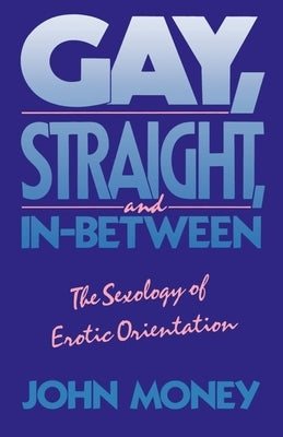 Gay, Straight, and In-Between: The Sexology of Erotic Orientation by Money, John