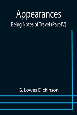 Appearances: Being Notes of Travel (Part-IV) by Lowes Dickinson, G.