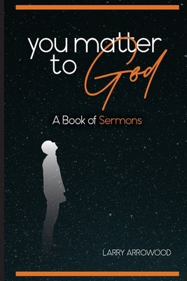 You Matter To God: A Book Of Sermons by Arrowood, Larry M.