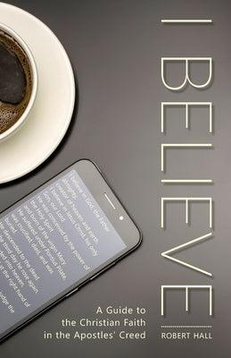 I Believe: A Guide to the Christian Faith in the Apostles' Creed by Hall, Robert G.