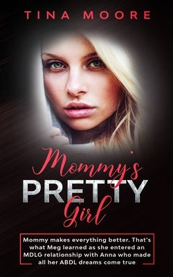 Mommy's Pretty Girl: Mommy makes everything better. That's what Meg learned as she entered an MDLG relationship with Anna who made all her by Moore, Tina