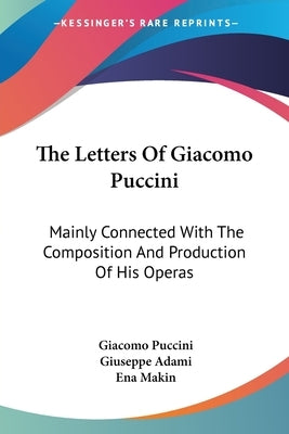 The Letters Of Giacomo Puccini: Mainly Connected With The Composition And Production Of His Operas by Puccini, Giacomo