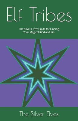 Elf Tribes: The Silver Elves' Guide for Finding Your Magical Kind and Kin by The Silver Elves