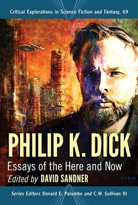 Philip K. Dick: Essays of the Here and Now by Sandner, David