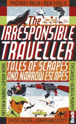The Irresponsible Traveller: Tales of Scrapes and Narrow Escapes by Cahill, Tim