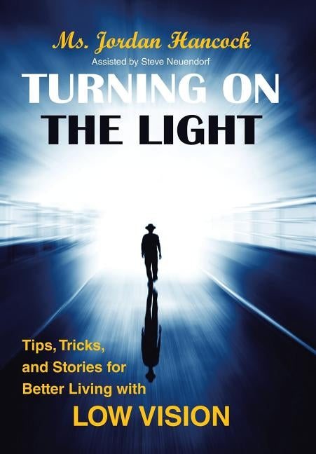 Turning on the Light: Tips, Tricks, and Stories for Better Living with Low Vision by Hancock, Jordan