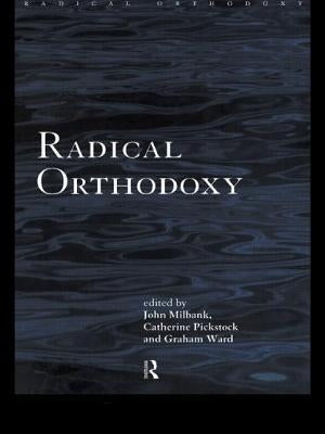 Radical Orthodoxy: A New Theology by Milbank, John